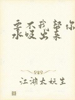 要不我帮你把奶水吸出来