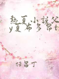 热夏小说父女by夏布多昂txt