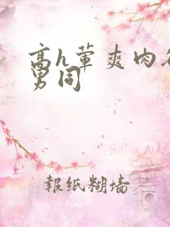 高h荤爽肉欲文男同