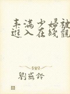 丰满少妇被猛烈进入在线观看