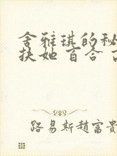 舍雅琪的秘密(扶她 百合 高h)