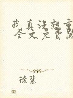 我真没想重生啊 全文免费阅读