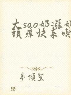 大sao奶涨奶头痒快来吃