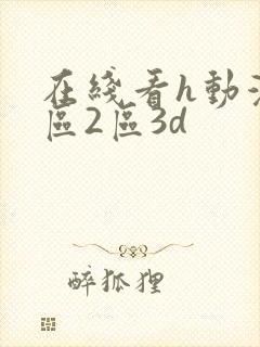 在线看h动漫1区2区3d