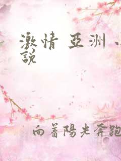 激情 亚洲 小说