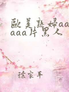 欧美熟妇aaaaaa片黑人