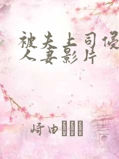 被夫上司侵犯的人妻影片