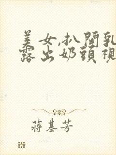 美女,扒开乳罩露出奶头视频