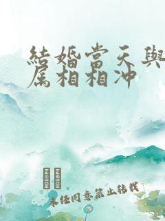 结婚当天与新人属相相冲