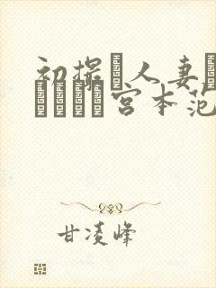 初撮り人妻ドキュメント宫本范子