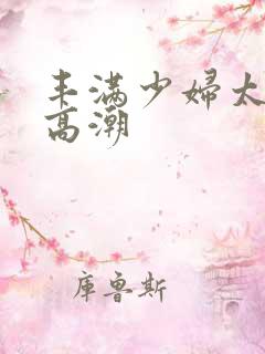 丰满少妇太爽太高潮