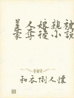 美人娘亲被巧取豪夺后小说最新章节更新