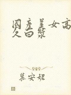 国产美女高潮久久白浆