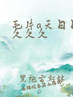 毛片a天日日夜久久久
