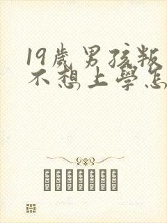 19岁男孩叛逆不想上学怎么办