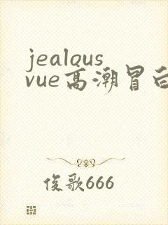 jealousvue高潮冒白浆
