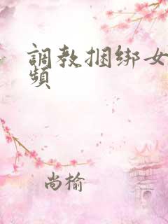 调教捆绑女奴视频