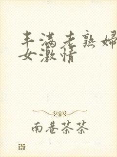 丰满老熟妇老熟女激情