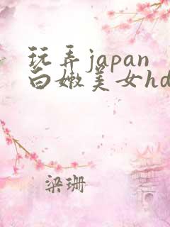 玩弄japan白嫩美女hd一区二区三区