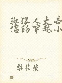 与狠人大帝成道侣的穿越小说