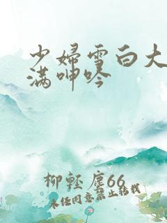 少妇雪白大腿丰满呻吟