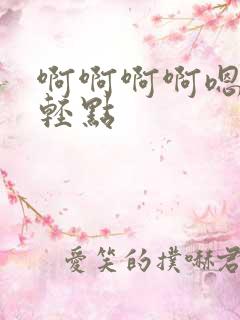 啊啊啊啊嗯嗯嗯轻点