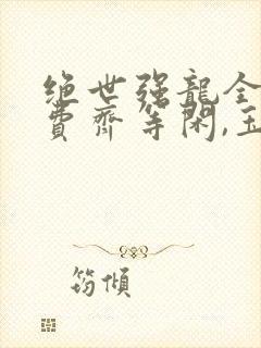 绝世强龙全集免费齐等闲,玉小龙