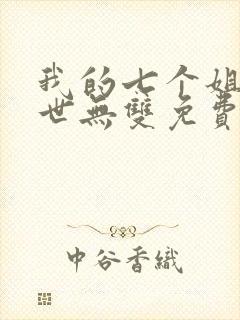 我的七个姐姐绝世无双免费阅读 小说