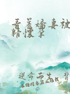 看着娇妻被受种精怀孕