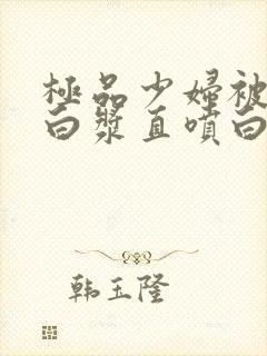 极品少妇被猛的白浆直喷白浆