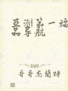 亚洲第一福利精品导航