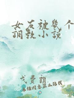 女友被几个老头调教小说