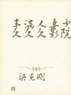 丰满人妻少妇久久久久影院