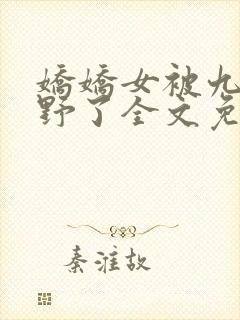 娇娇女被九叔宠野了全文免费阅读