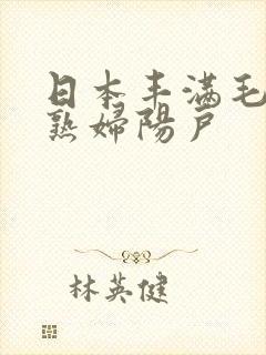 日本丰满毛茸茸熟妇阳户