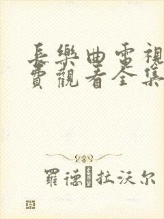 长乐曲电视剧免费观看全集完整版第七集