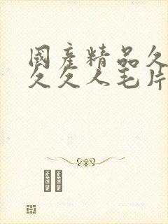 国产精品久久久久久人毛片