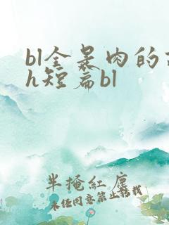 bl全是肉的高h短篇bl