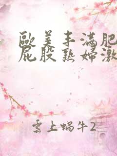 欧美丰满肥臀大屁股熟妇激情