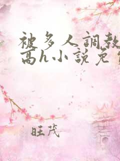 被多人调教校园高h小说免费阅读