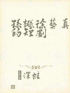 孙樾徐艺真合作的短剧