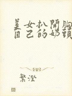 美女扒开胸罩玩自己的奶头