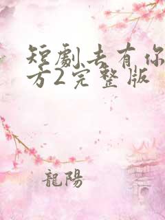 短剧去有你的地方2完整版