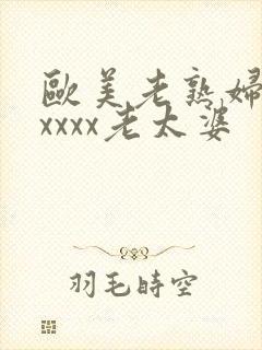 欧美老熟妇乱xxxxx老太婆