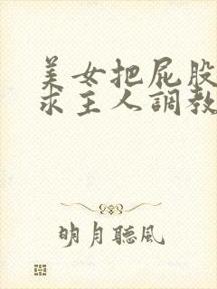 美女把屁股叉开求主人调教