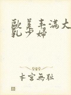 欧美丰满大胸大乳少妇