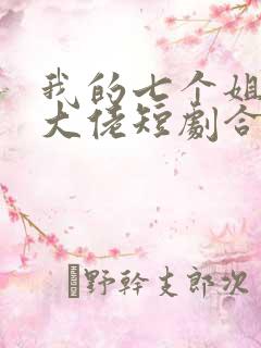 我的七个姐姐是大佬短剧合集