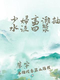 少妇高潮抽搐喷水流白浆