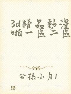 3d精品动漫啪啪一区二区免费