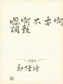 嗯啊不要啊双性调教